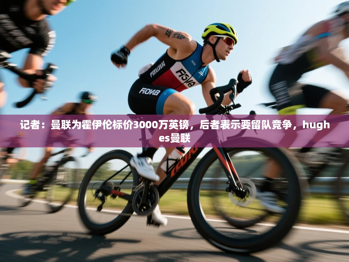 爱游戏体育入口app-记者:曼联为霍伊伦标价3000万英镑,后者表示要留队竞争,hughes曼联 第4张