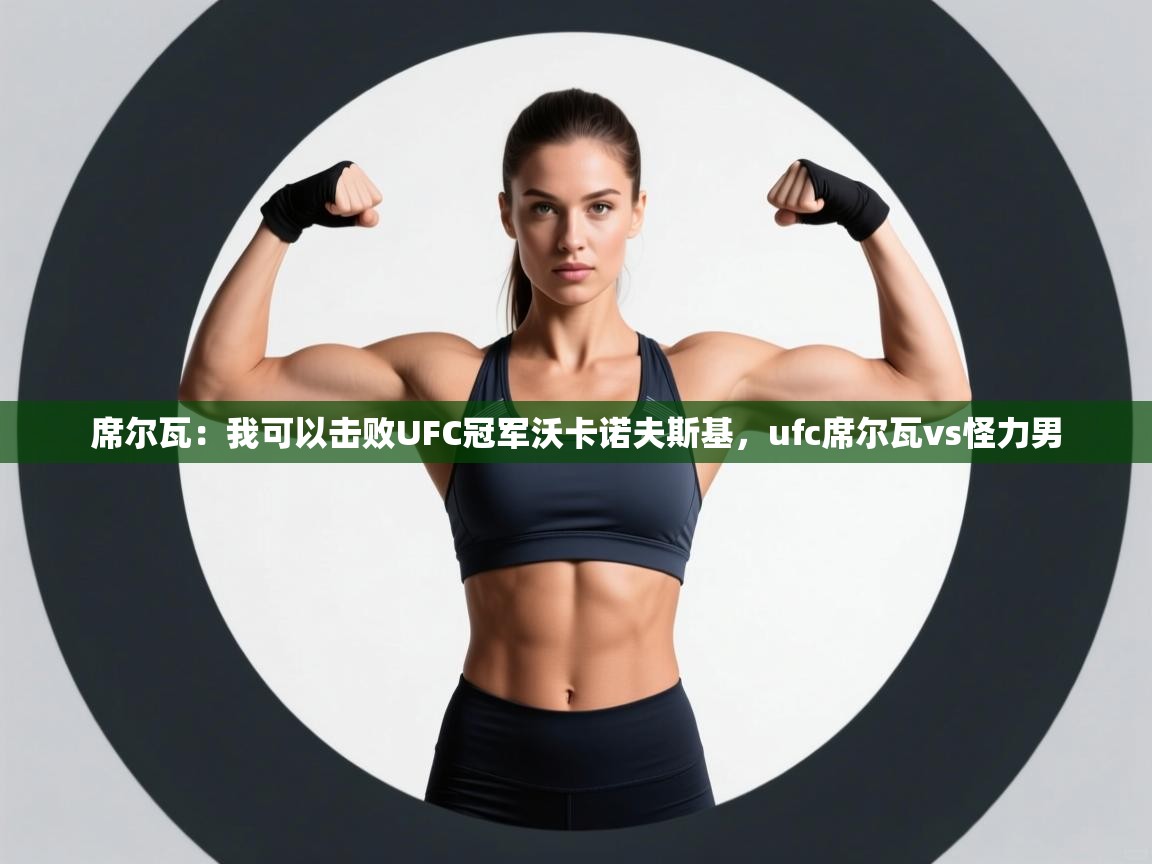 爱体育游戏网站-席尔瓦:我可以击败UFC冠军沃卡诺夫斯基,ufc席尔瓦vs怪力男 第4张