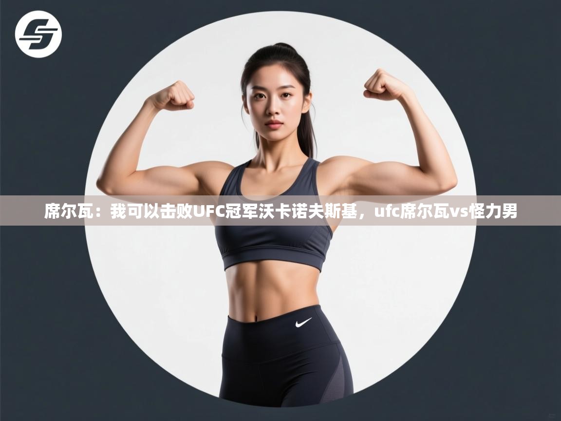 爱体育游戏网站-席尔瓦:我可以击败UFC冠军沃卡诺夫斯基,ufc席尔瓦vs怪力男 第3张