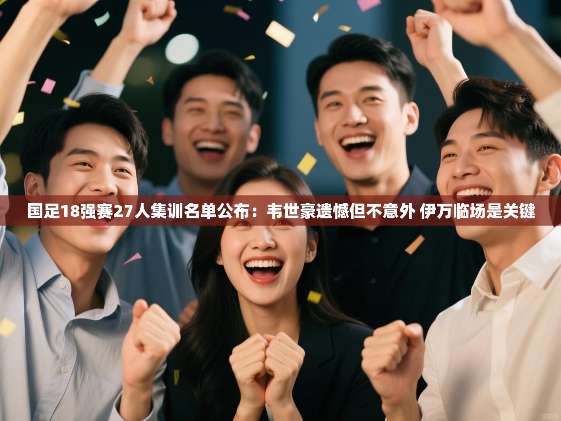 爱游戏体育官网-国足18强赛27人集训名单公布:韦世豪遗憾但不意外 伊万临场是关键 第1张