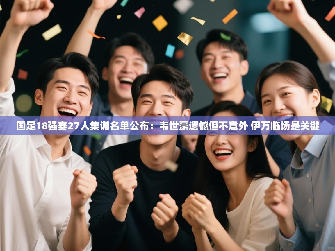 爱游戏体育官网-国足18强赛27人集训名单公布:韦世豪遗憾但不意外 伊万临场是关键 第4张