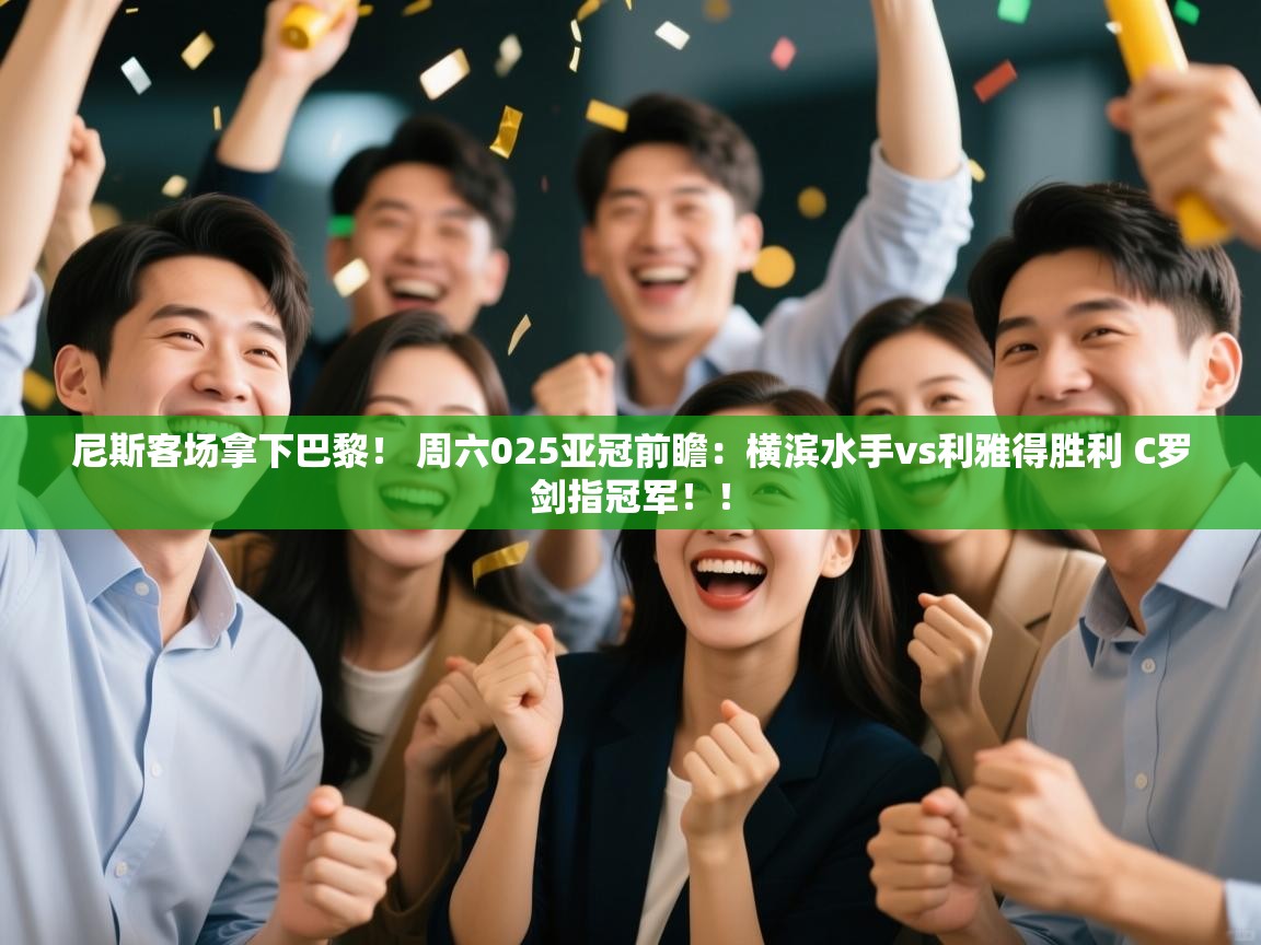 爱游戏体育娱乐赞助马竞-尼斯客场拿下巴黎！ 周六025亚冠前瞻：横滨水手vs利雅得胜利 C罗剑指冠军！！  第2张