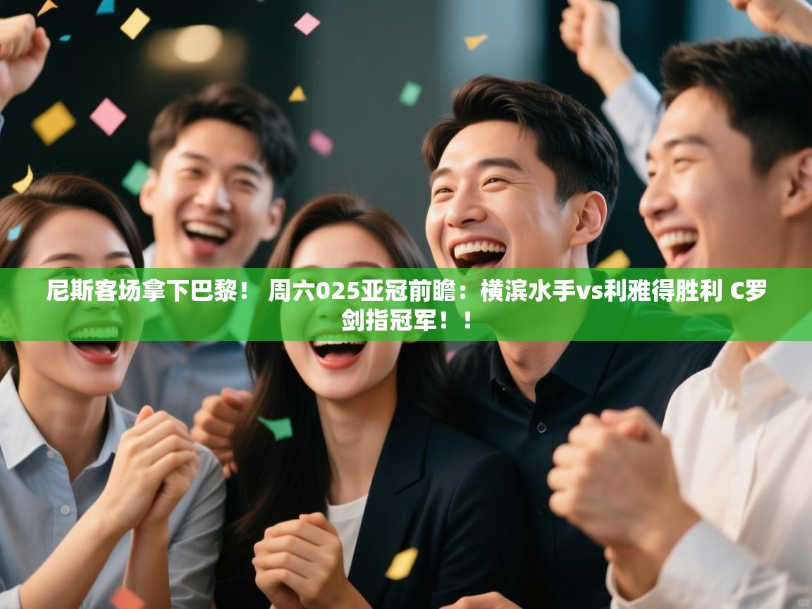 爱游戏体育娱乐赞助马竞-尼斯客场拿下巴黎！ 周六025亚冠前瞻：横滨水手vs利雅得胜利 C罗剑指冠军！！  第3张