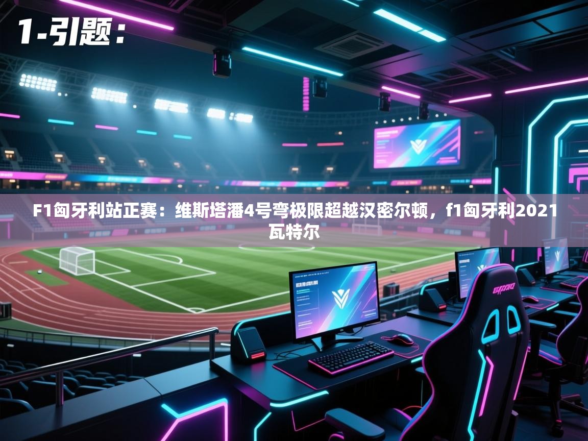 爱游戏-F1匈牙利站正赛：维斯塔潘4号弯极限超越汉密尔顿，f1匈牙利2021瓦特尔  第2张