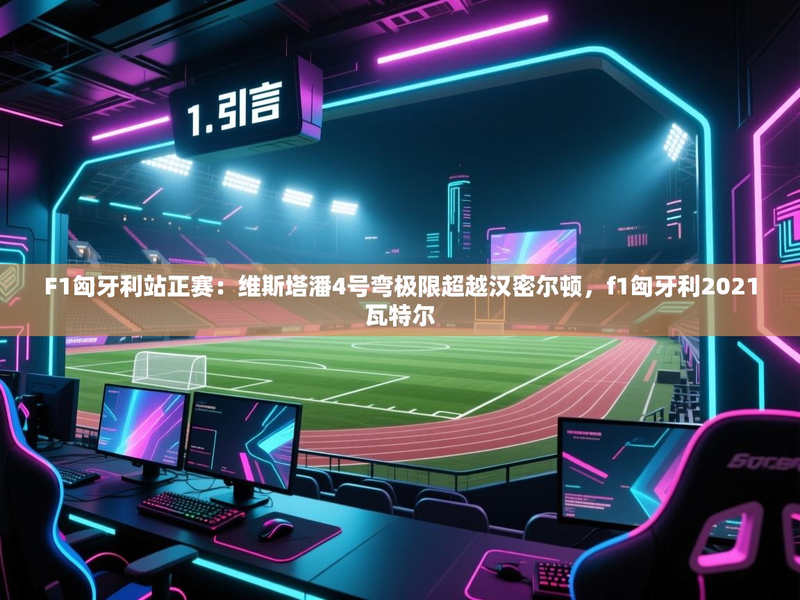 爱游戏-F1匈牙利站正赛：维斯塔潘4号弯极限超越汉密尔顿，f1匈牙利2021瓦特尔  第3张