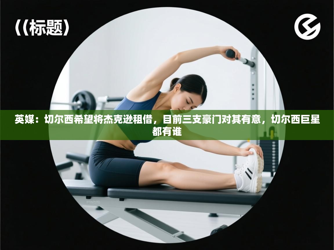 爱游体育直播-英媒:切尔西希望将杰克逊租借,目前三支豪门对其有意,切尔西巨星都有谁 第1张