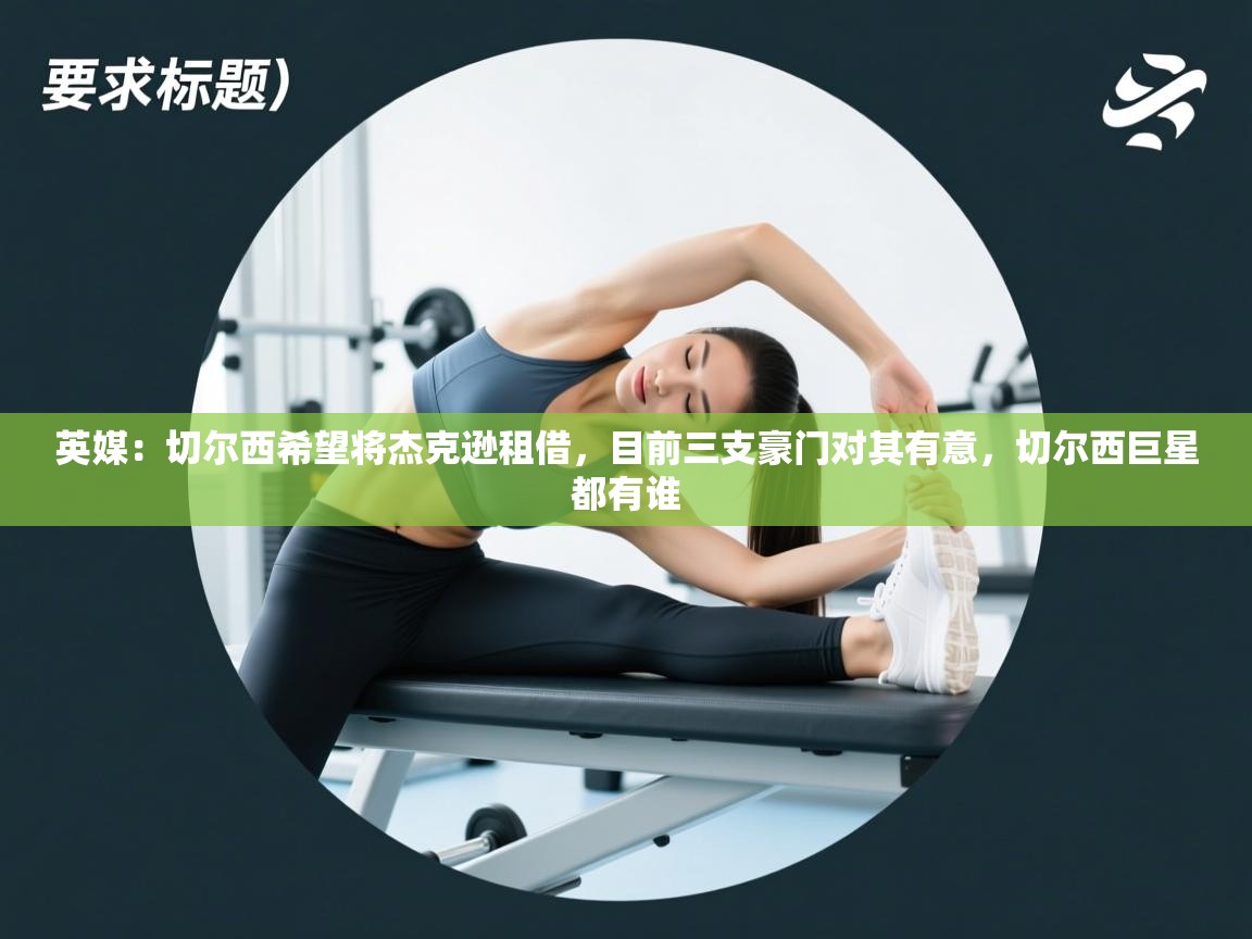 爱游体育直播-英媒:切尔西希望将杰克逊租借,目前三支豪门对其有意,切尔西巨星都有谁 第2张