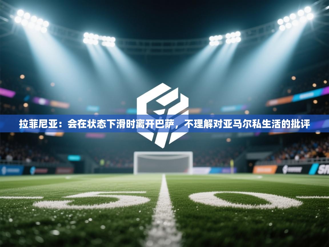 爱游戏影视-拉菲尼亚:会在状态下滑时离开巴萨,不理解对亚马尔私生活的批评 第3张