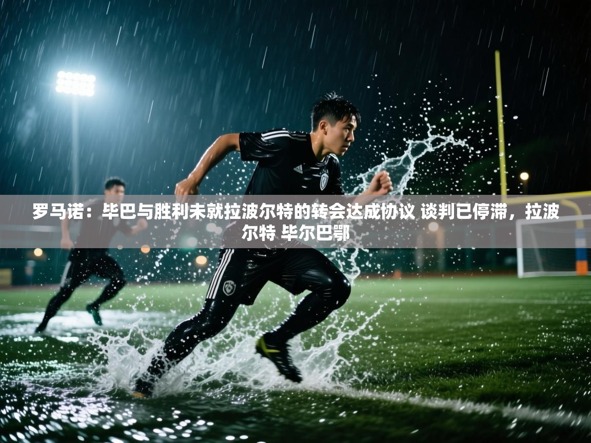 爱游戏体育入口app-罗马诺：毕巴与胜利未就拉波尔特的转会达成协议 谈判已停滞，拉波尔特 毕尔巴鄂  第1张