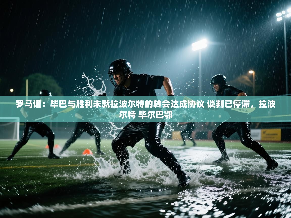 爱游戏体育入口app-罗马诺：毕巴与胜利未就拉波尔特的转会达成协议 谈判已停滞，拉波尔特 毕尔巴鄂  第2张