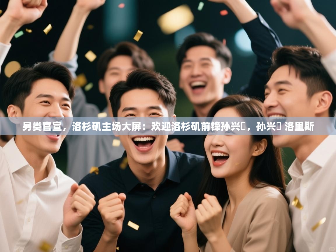 爱游戏体育娱乐罗马赞助商-另类官宣，洛杉矶主场大屏：欢迎洛杉矶前锋孙兴慜，孙兴慜 洛里斯  第2张