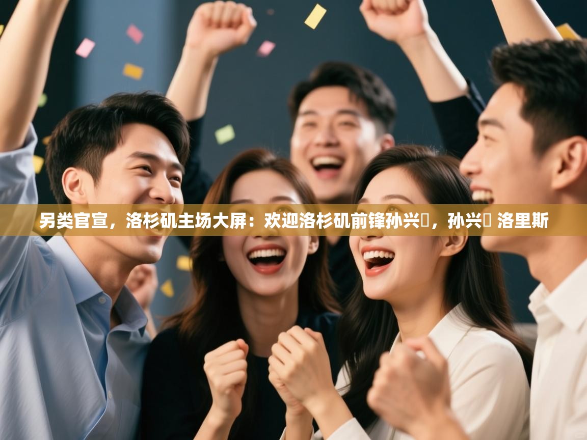 爱游戏体育娱乐罗马赞助商-另类官宣，洛杉矶主场大屏：欢迎洛杉矶前锋孙兴慜，孙兴慜 洛里斯  第4张