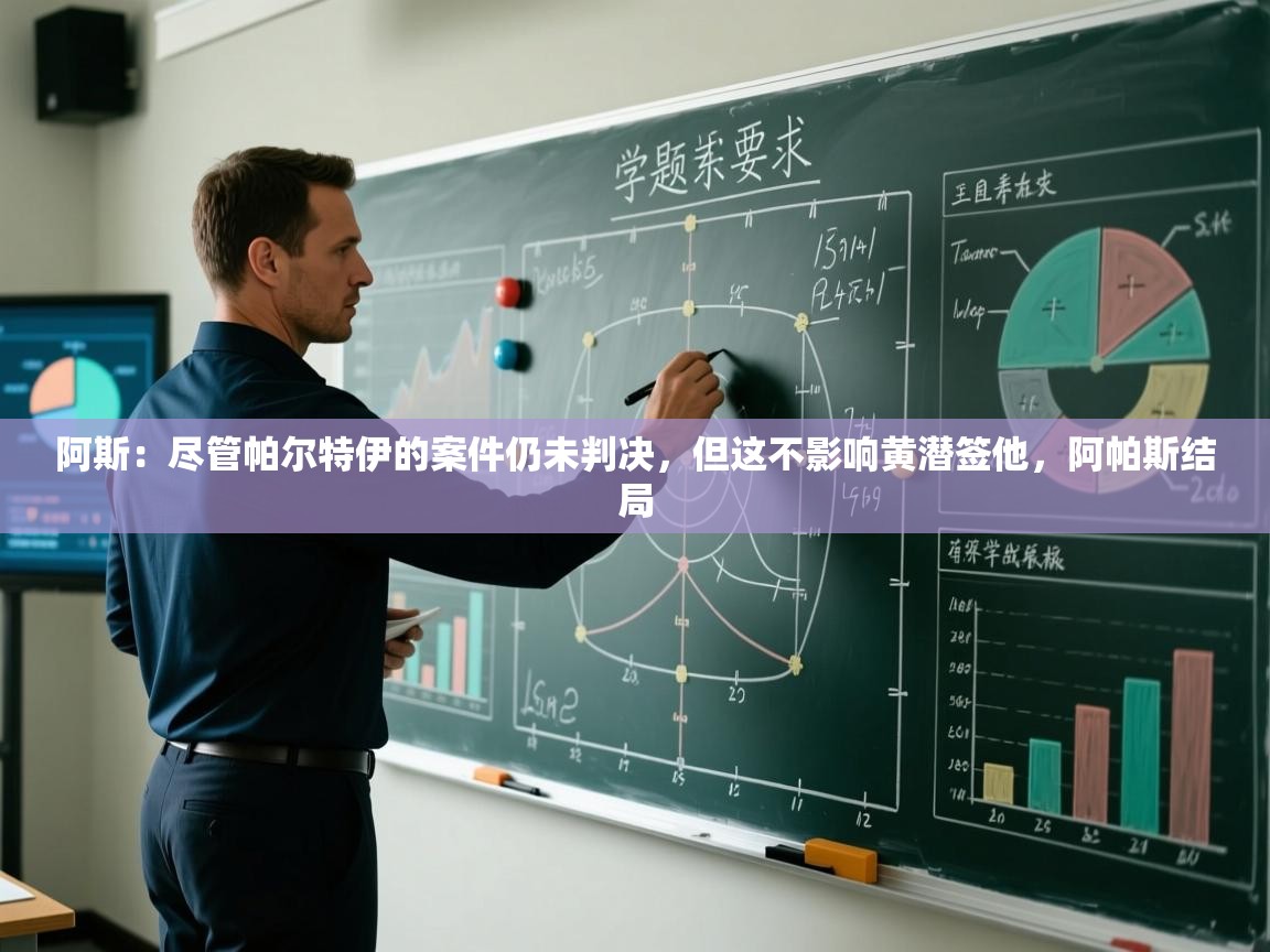 爱游戏娱乐平台信誉好16-阿斯：尽管帕尔特伊的案件仍未判决，但这不影响黄潜签他，阿帕斯结局  第1张