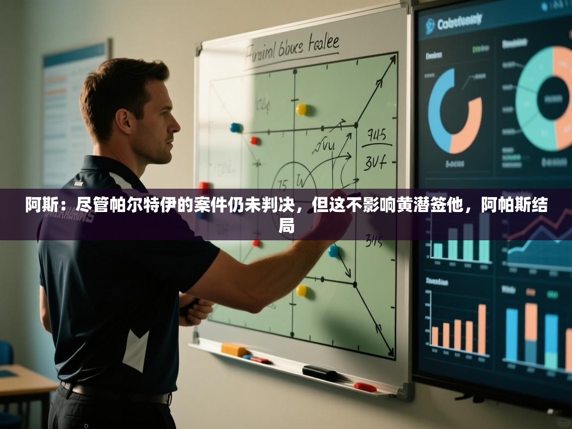 爱游戏娱乐平台信誉好16-阿斯：尽管帕尔特伊的案件仍未判决，但这不影响黄潜签他，阿帕斯结局  第4张