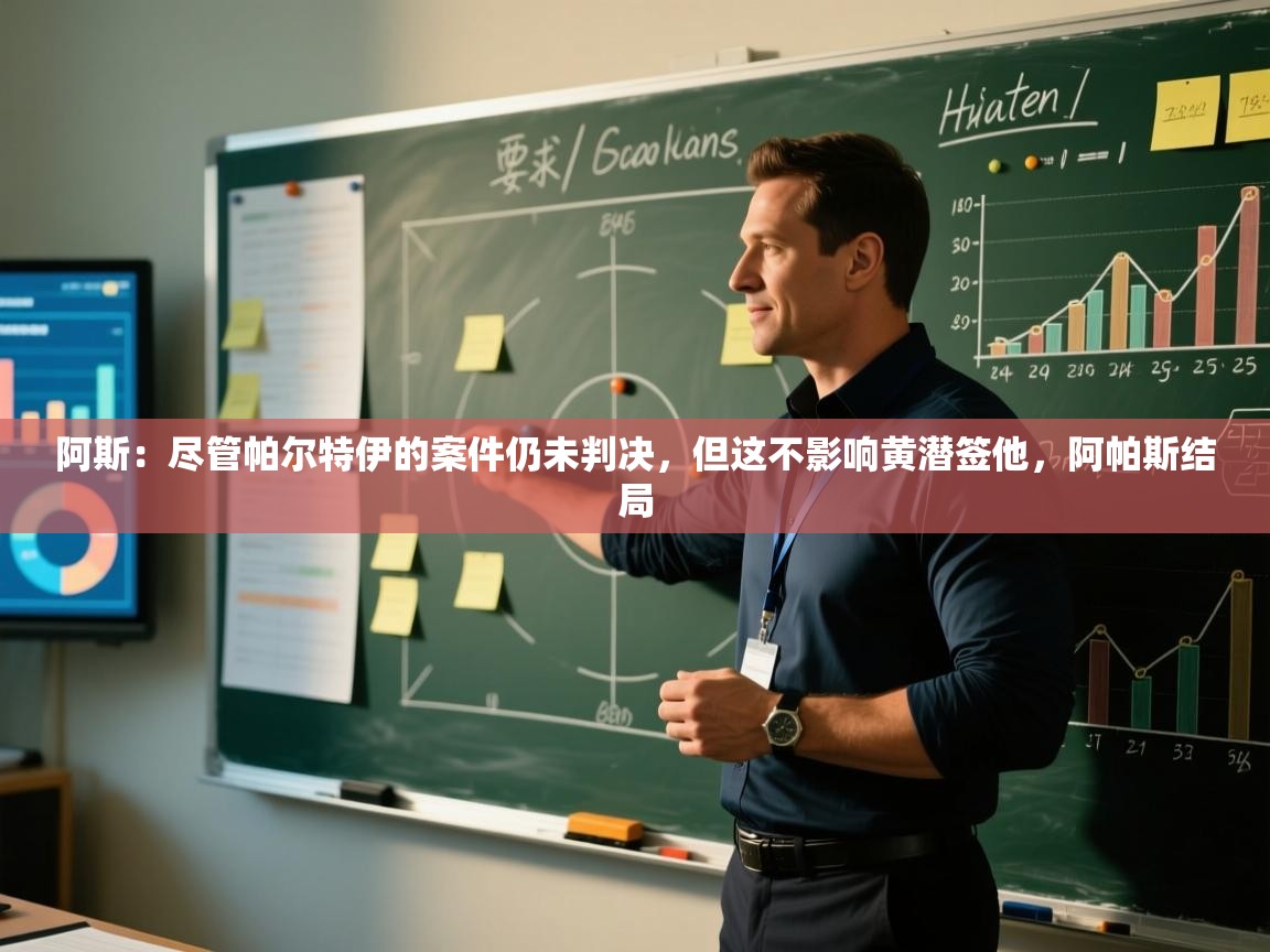 爱游戏娱乐平台信誉好16-阿斯：尽管帕尔特伊的案件仍未判决，但这不影响黄潜签他，阿帕斯结局  第3张