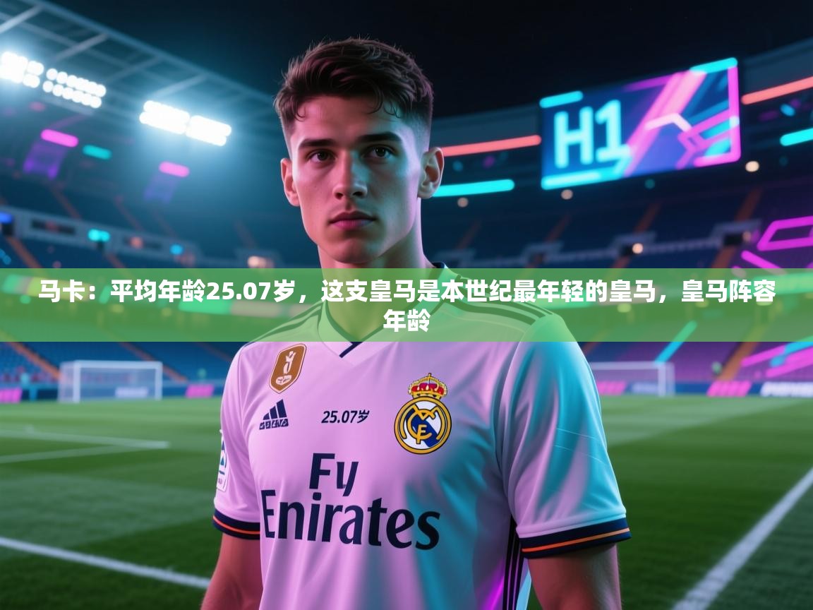 爱游戏体育娱乐-马卡：平均年龄25.07岁，这支皇马是本世纪最年轻的皇马，皇马阵容年龄  第3张