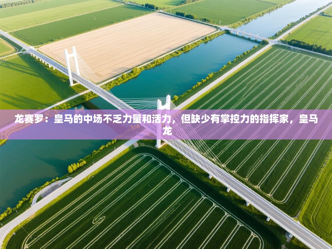 爱游戏体育在线app-龙赛罗：皇马的中场不乏力量和活力，但缺少有掌控力的指挥家，皇马 龙