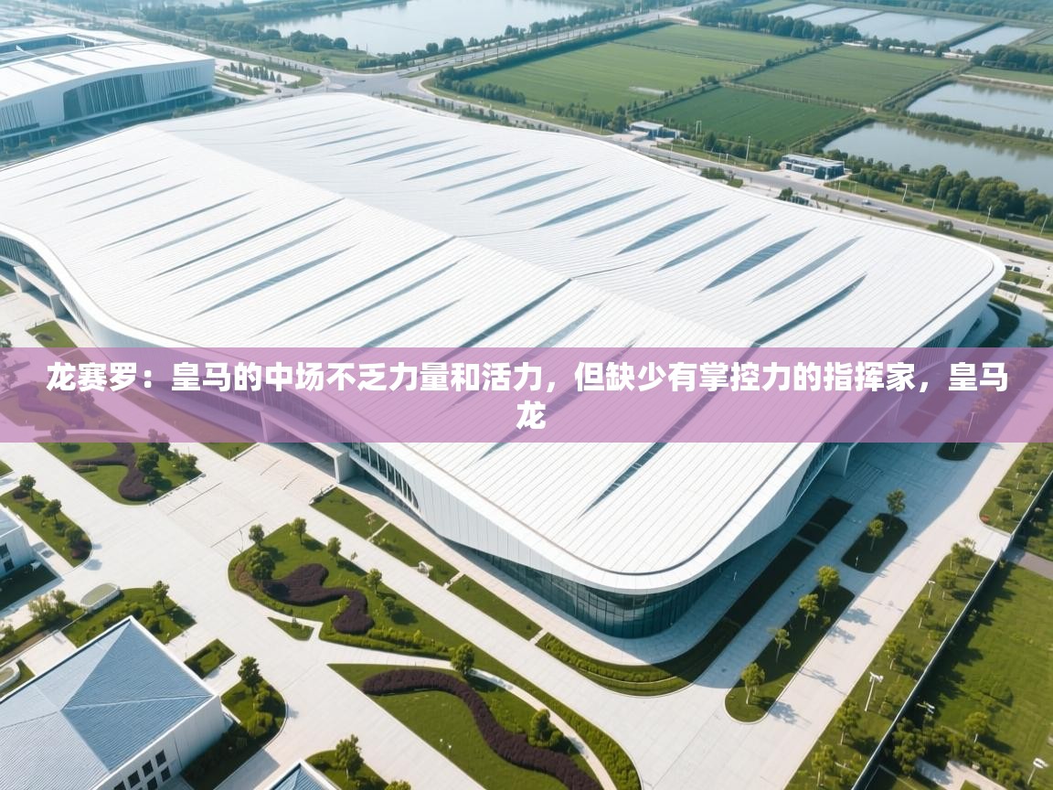 爱游戏体育在线app-龙赛罗：皇马的中场不乏力量和活力，但缺少有掌控力的指挥家，皇马 龙  第2张