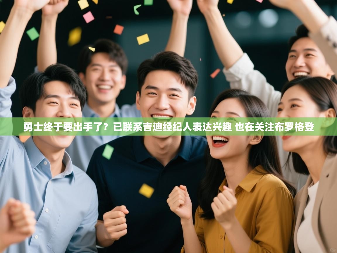 爱游戏体育娱乐马竞赞助商-勇士终于要出手了？已联系吉迪经纪人表达兴趣 也在关注布罗格登  第1张