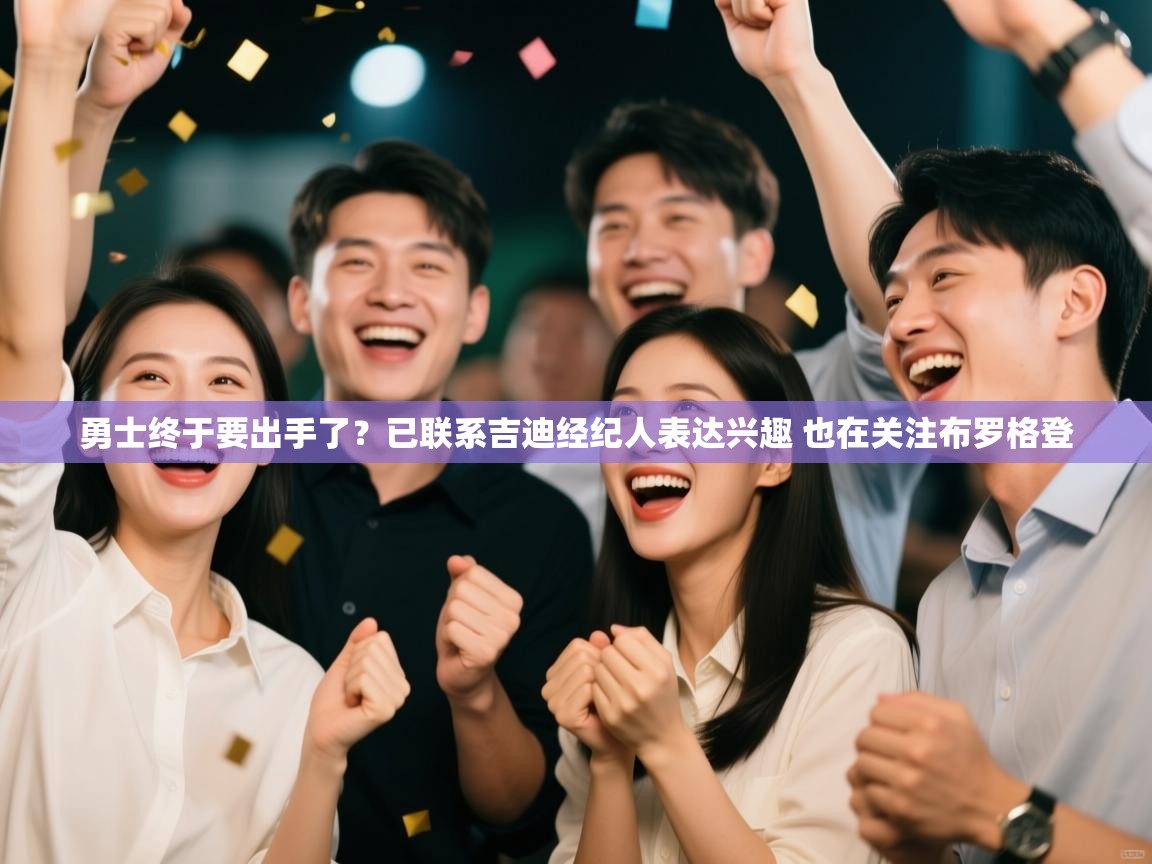 爱游戏体育娱乐马竞赞助商-勇士终于要出手了？已联系吉迪经纪人表达兴趣 也在关注布罗格登  第2张