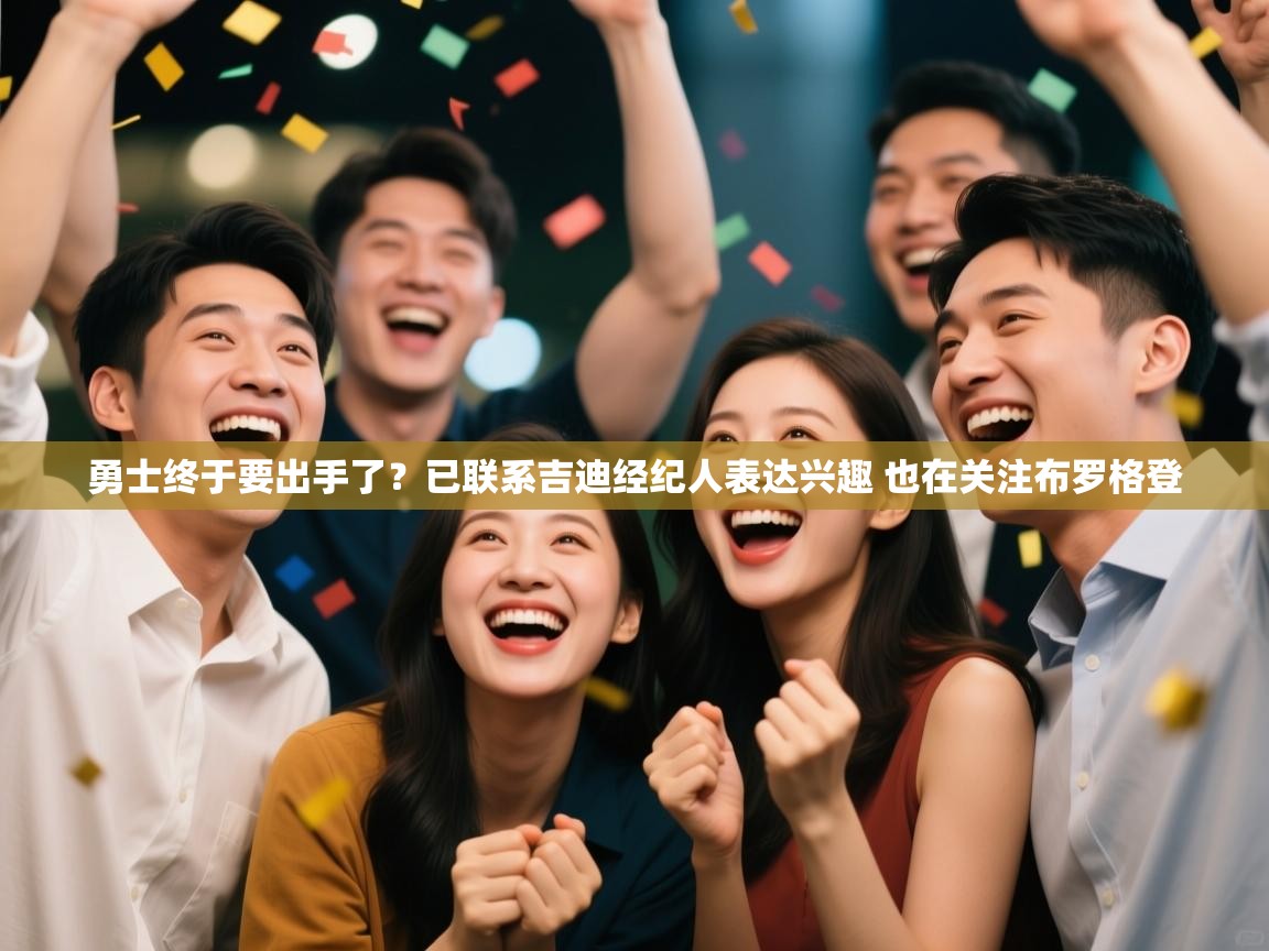 爱游戏体育娱乐马竞赞助商-勇士终于要出手了？已联系吉迪经纪人表达兴趣 也在关注布罗格登  第3张