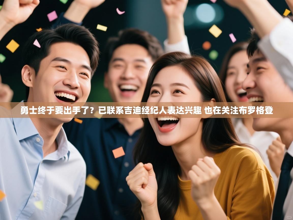 爱游戏体育娱乐马竞赞助商-勇士终于要出手了？已联系吉迪经纪人表达兴趣 也在关注布罗格登  第4张