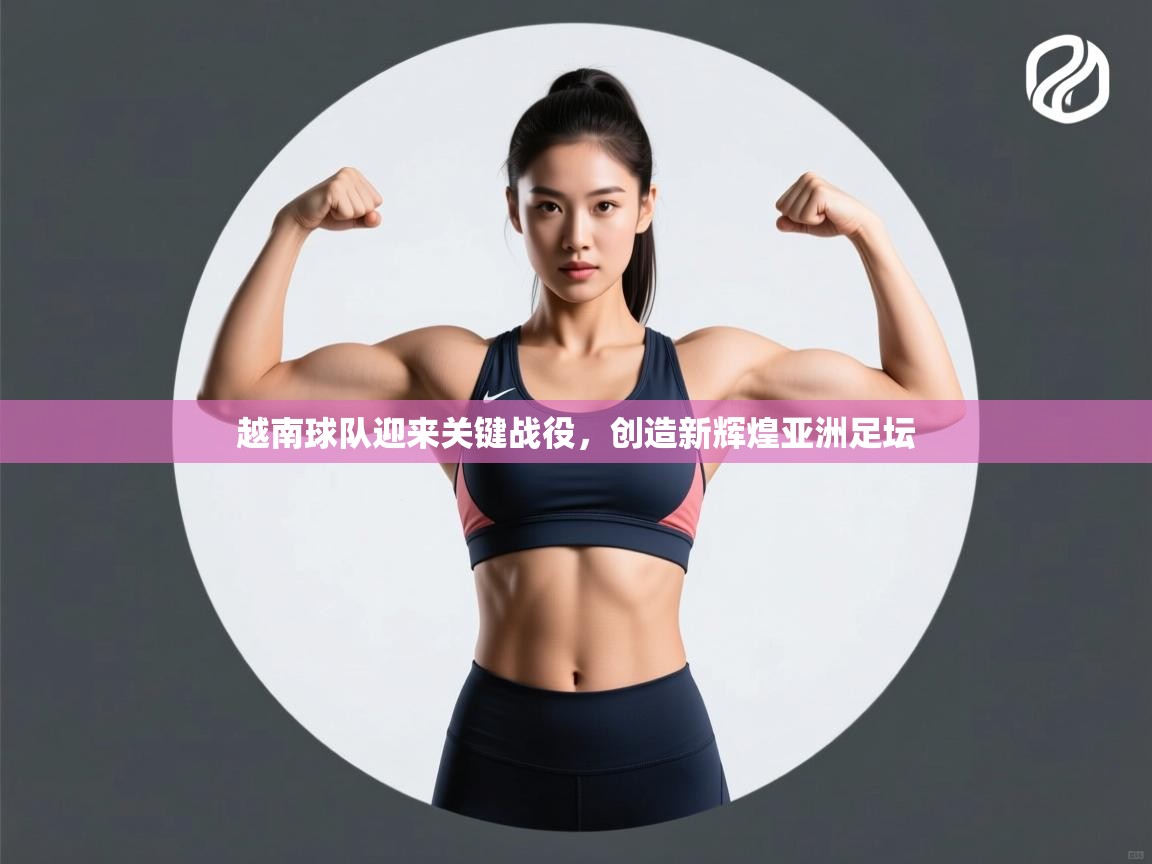 爱游戏下载-越南球队迎来关键战役,创造新辉煌亚洲足坛 第2张