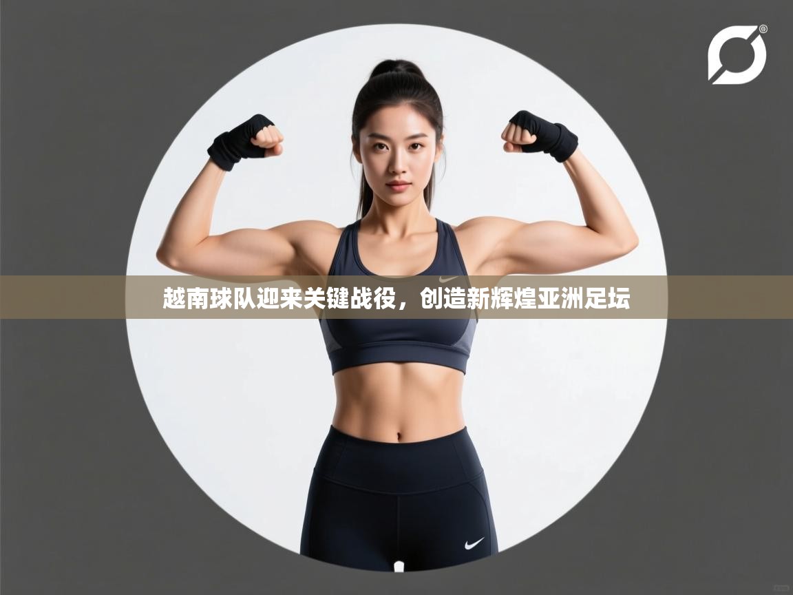 爱游戏下载-越南球队迎来关键战役,创造新辉煌亚洲足坛 第3张