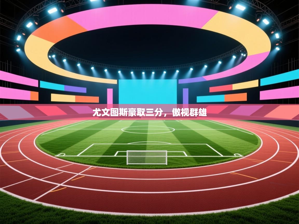 爱游戏影视-尤文图斯豪取三分，傲视群雄  第1张