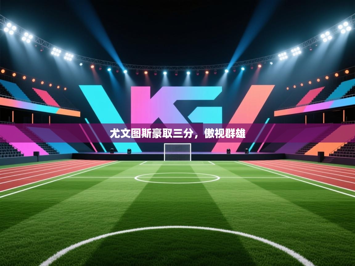 爱游戏影视-尤文图斯豪取三分，傲视群雄  第4张