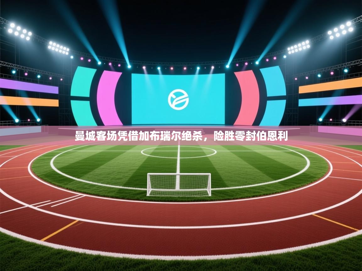 爱游戏体育官网-曼城客场凭借加布瑞尔绝杀，险胜零封伯恩利  第2张