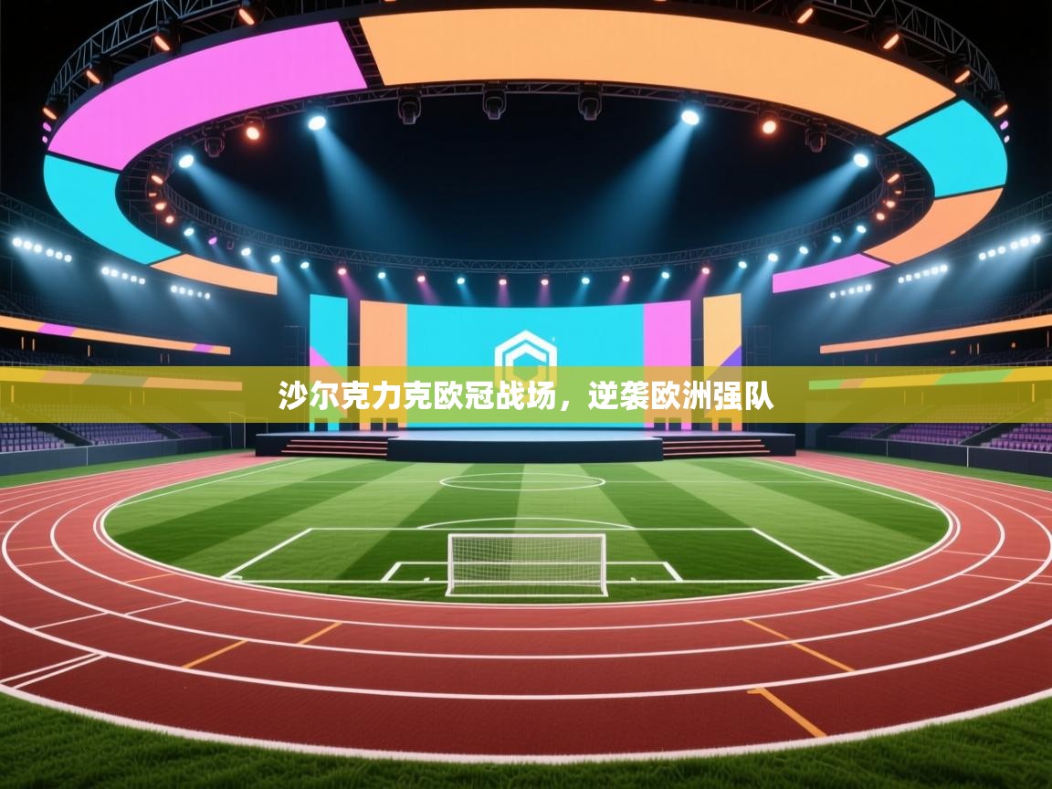 爱游戏体育下载-沙尔克力克欧冠战场，逆袭欧洲强队  第3张