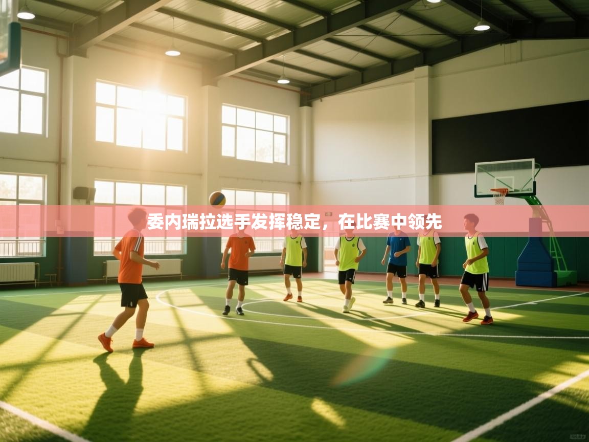 体育互动直播网-委内瑞拉选手发挥稳定，在比赛中领先