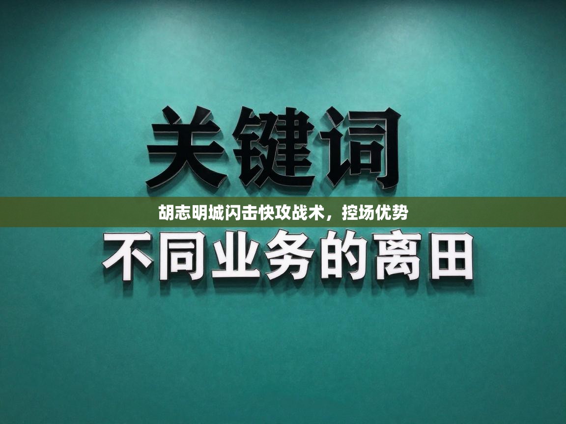 爱游戏在线官网-胡志明城闪击快攻战术，控场优势  第4张