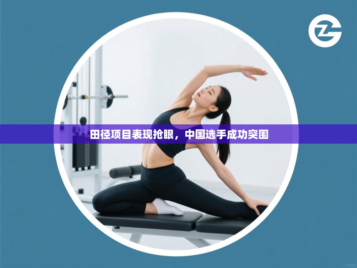 爱游戏娱乐-田径项目表现抢眼,中国选手成功突围 第1张