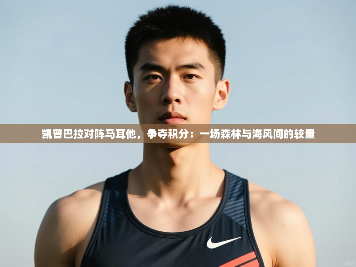 爱体育游戏网站-凯普巴拉对阵马耳他，争夺积分：一场森林与海风间的较量  第1张