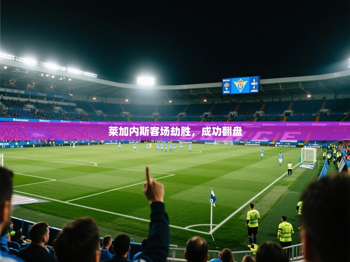 爱游戏官网-莱加内斯客场劫胜，成功翻盘  第1张