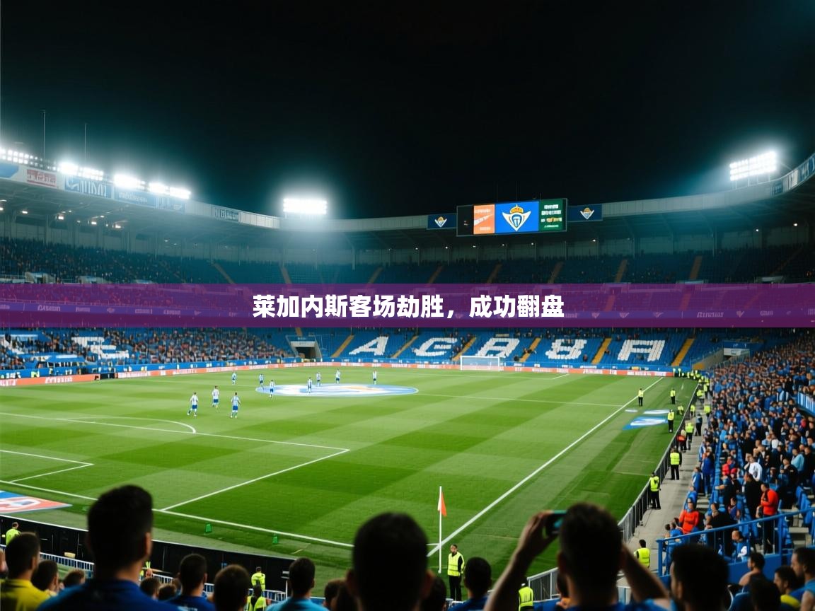 爱游戏官网-莱加内斯客场劫胜，成功翻盘  第4张