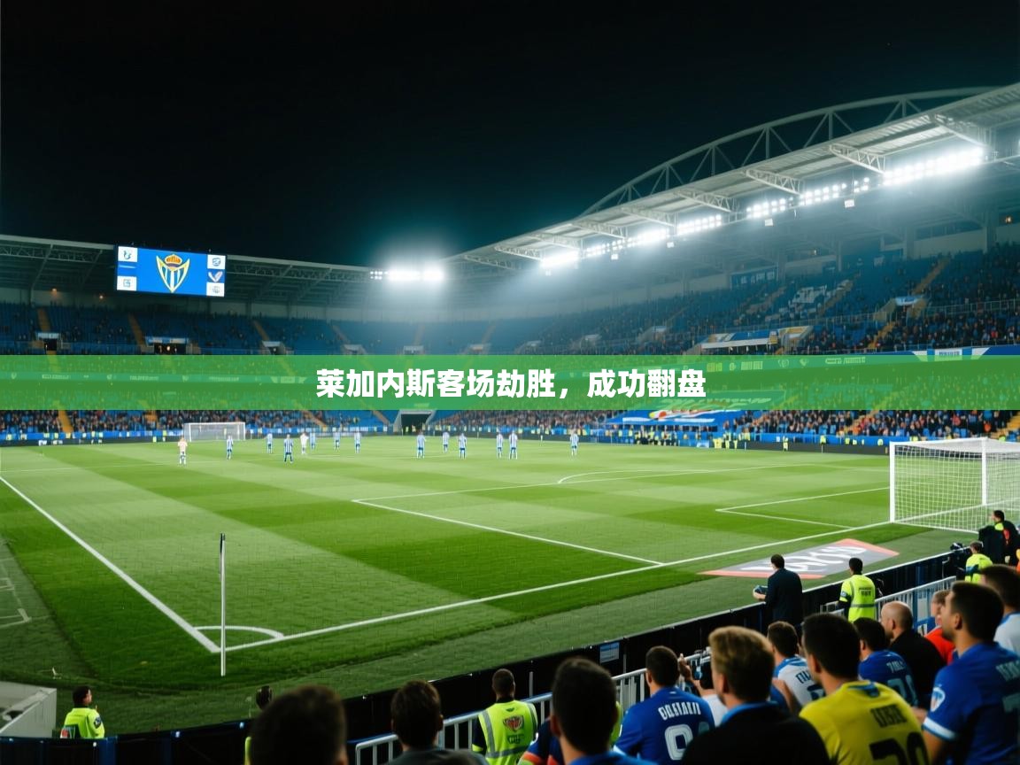 爱游戏官网-莱加内斯客场劫胜，成功翻盘  第3张