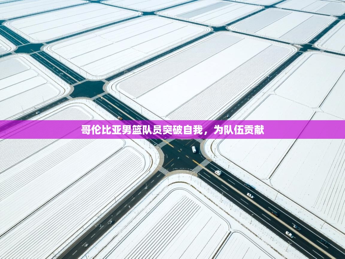 爱游戏娱乐网址-哥伦比亚男篮队员突破自我，为队伍贡献  第1张