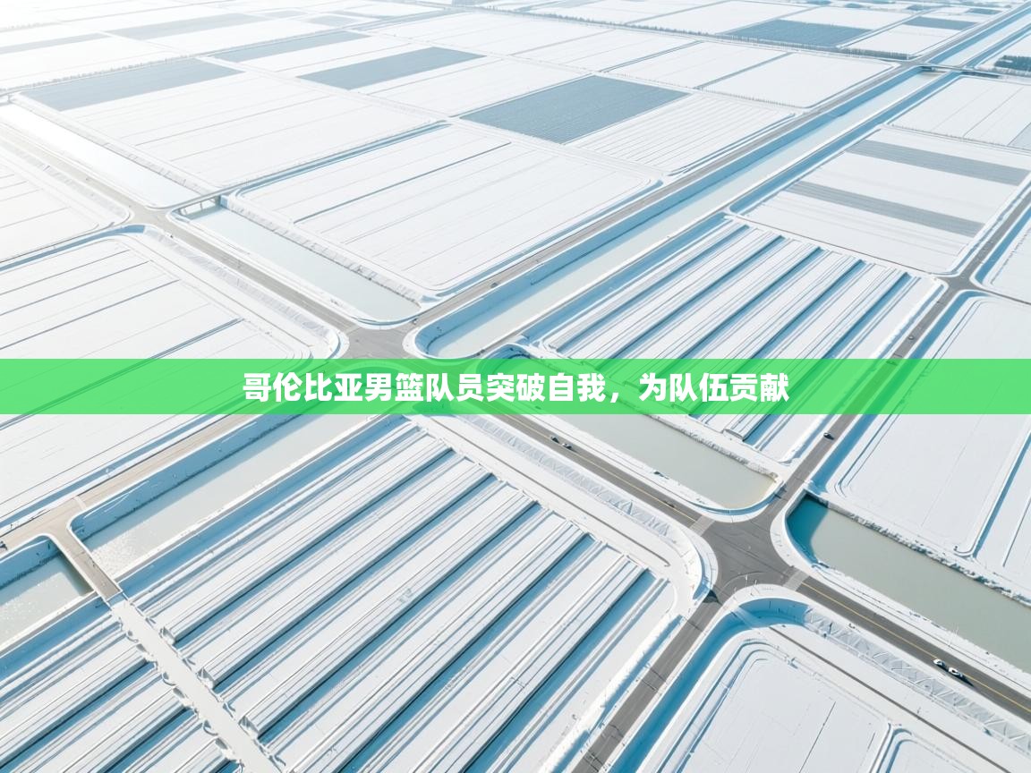 爱游戏娱乐网址-哥伦比亚男篮队员突破自我，为队伍贡献  第4张