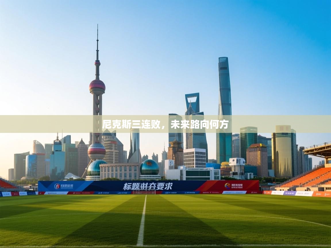 爱游体育直播-尼克斯三连败，未来路向何方  第2张