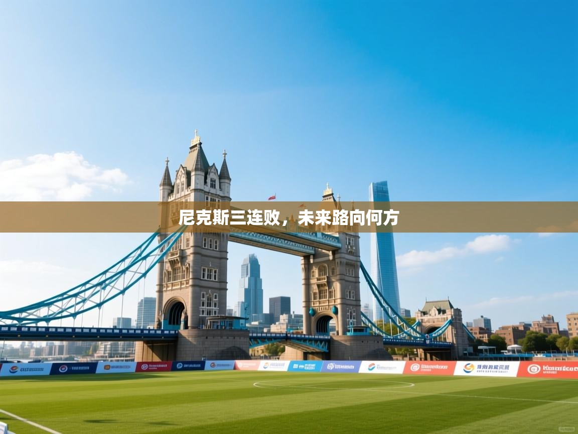 爱游体育直播-尼克斯三连败，未来路向何方  第3张