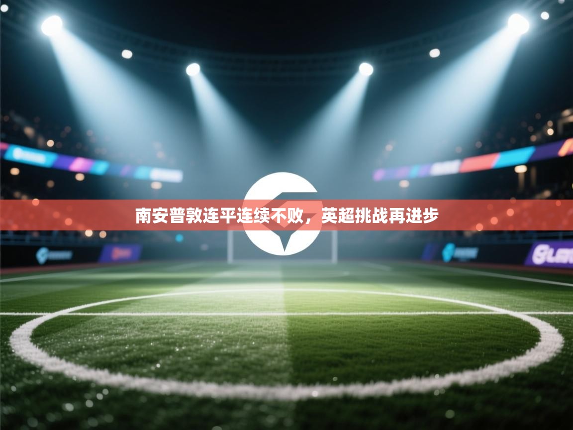 爱游戏体育娱乐赞助罗马-南安普敦连平连续不败，英超挑战再进步  第3张