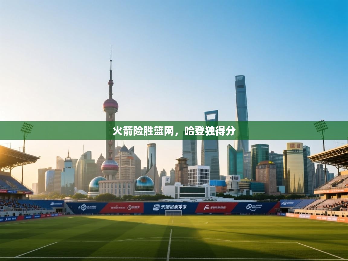 爱游戏体育在线登录-火箭险胜篮网，哈登独得分  第2张