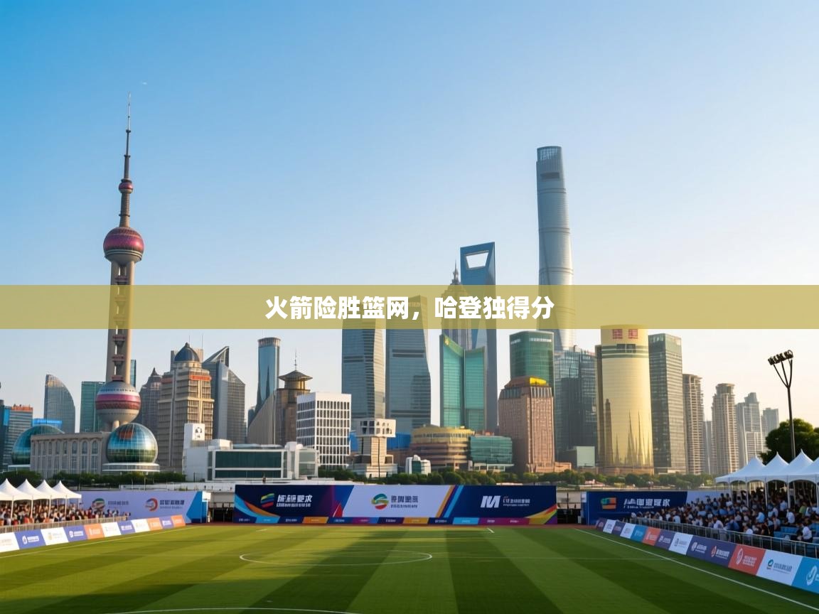 爱游戏体育在线登录-火箭险胜篮网，哈登独得分