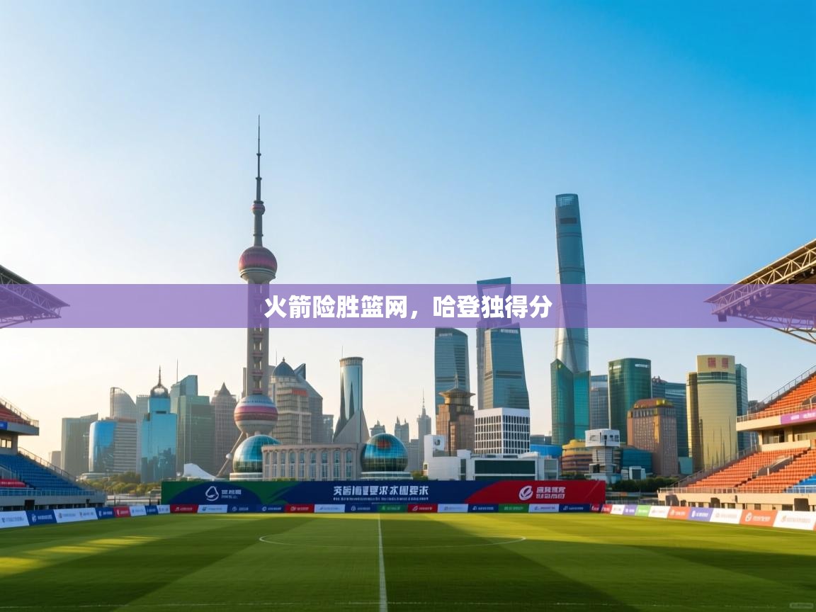 爱游戏体育在线登录-火箭险胜篮网，哈登独得分  第3张