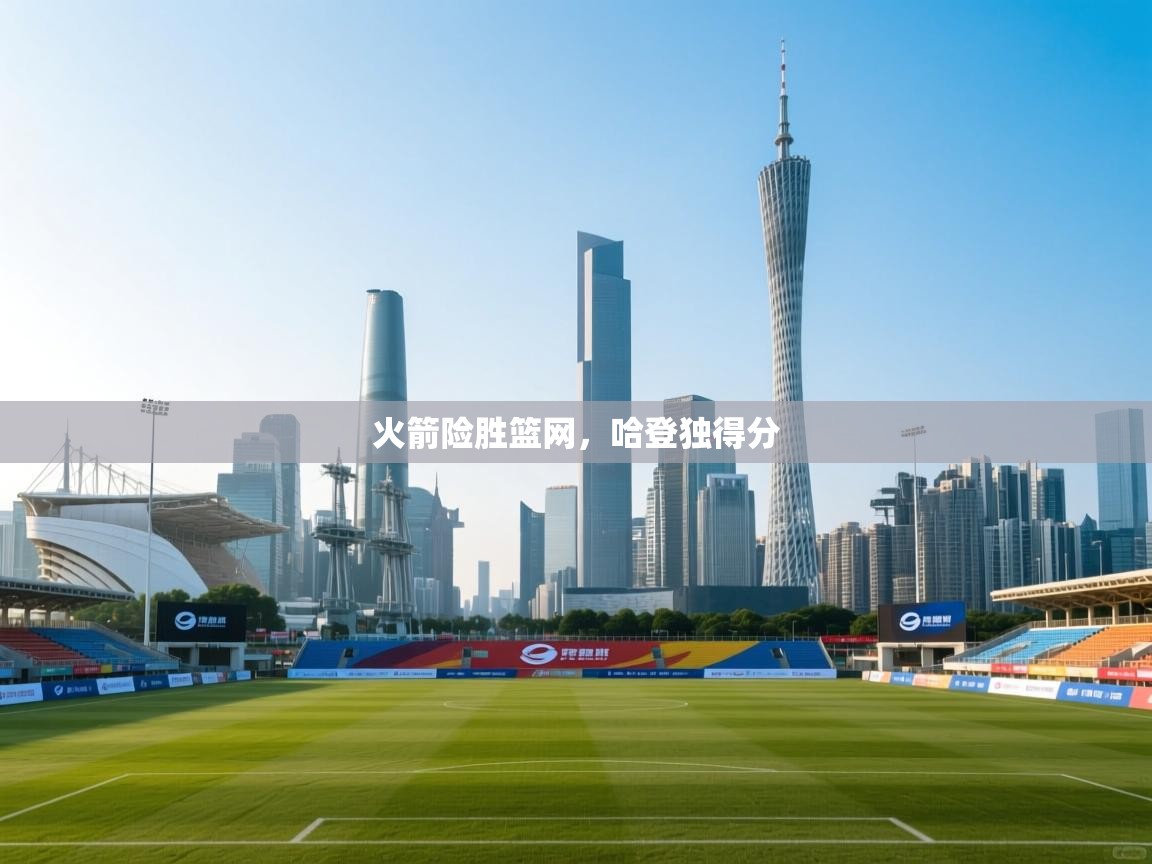 爱游戏体育在线登录-火箭险胜篮网，哈登独得分  第4张