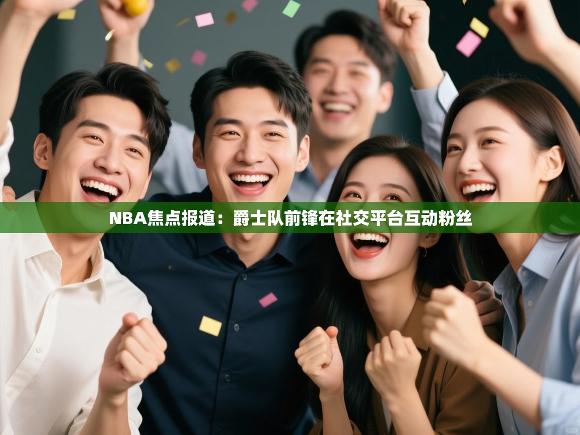 欢娱游戏平台-NBA焦点报道：爵士队前锋在社交平台互动粉丝  第1张
