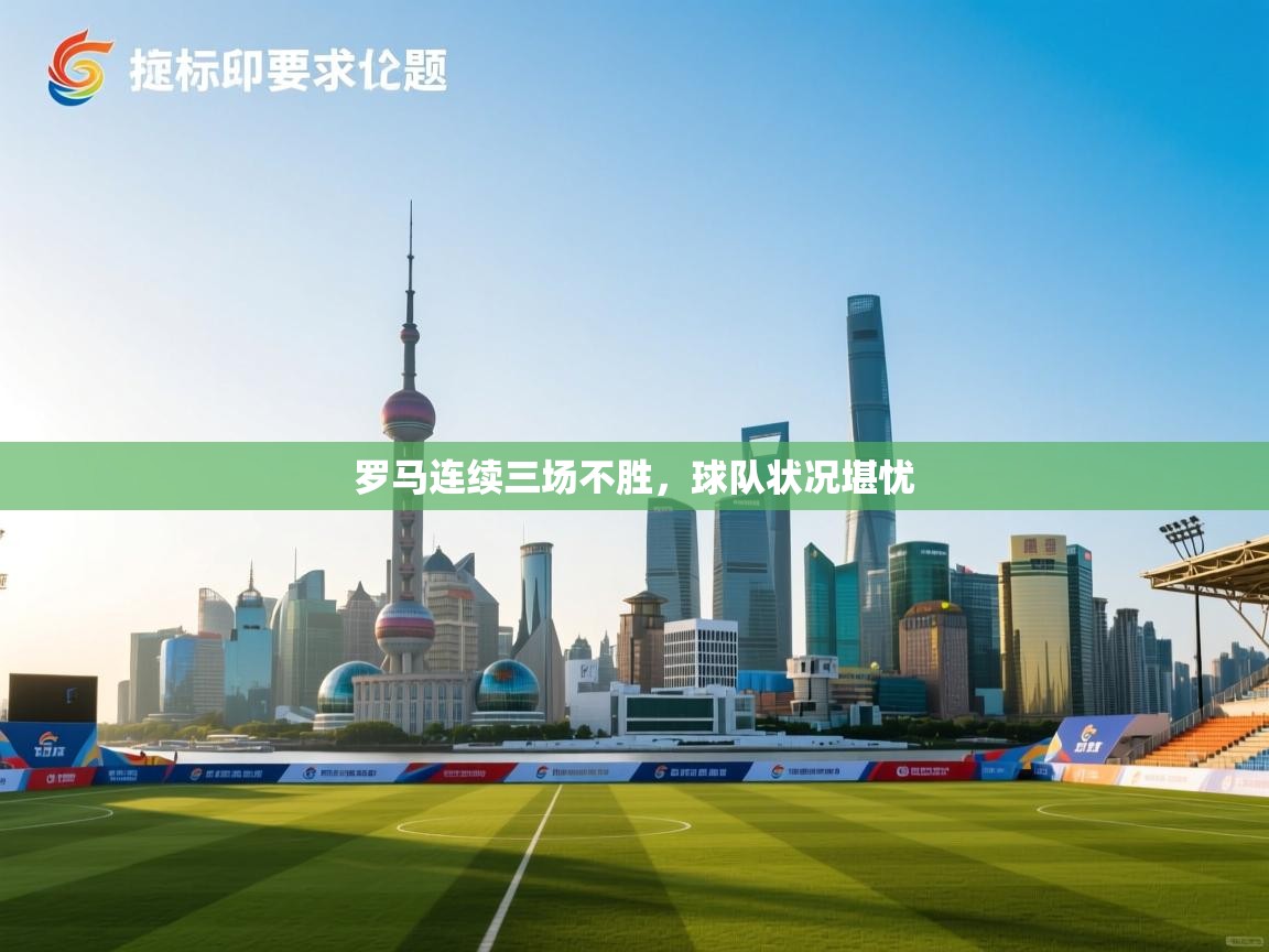 爱游戏体育娱乐赞助罗马-罗马连续三场不胜,球队状况堪忧 第2张